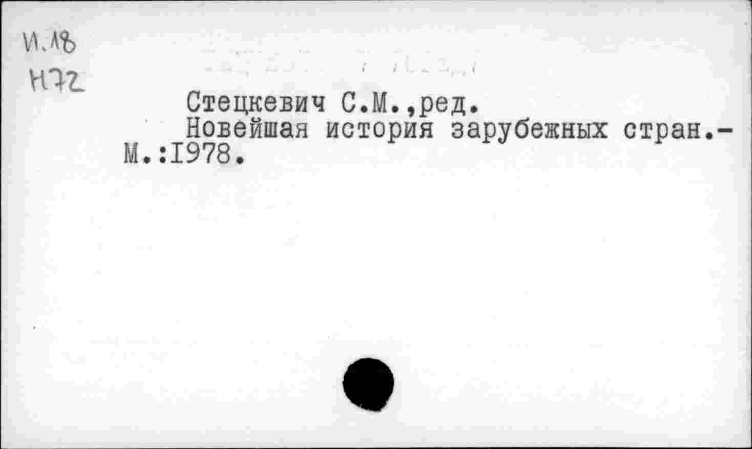 ﻿
Стецкевич С.М.,ред.
Новейшая история зарубежных стран.-М.:1978.